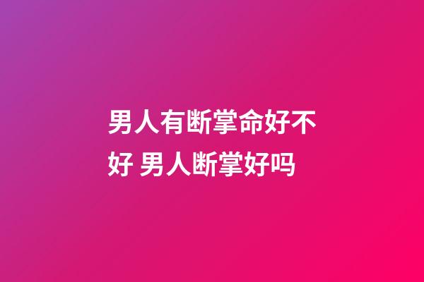 男人有断掌命好不好 男人断掌好吗